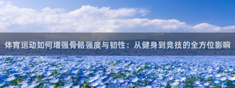 必发官网下载联系电话：体育运动如何增强骨骼强度与韧性