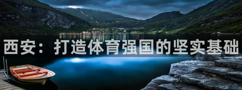 必发官方正版app集团官网网址：西安：打造体育强国的