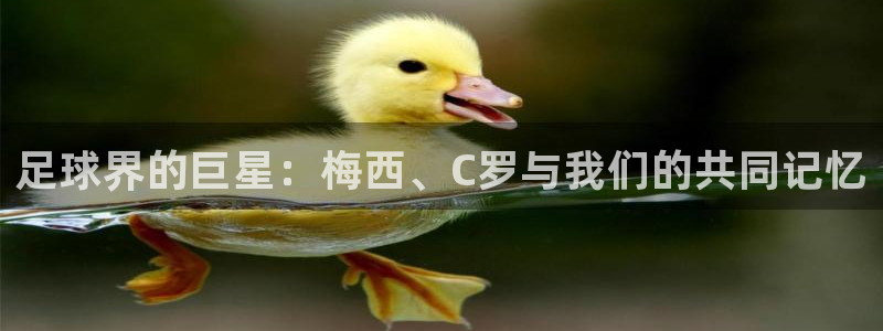 必发官方正版app科技：足球界的巨星：梅西、C罗与我