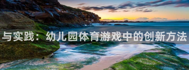 必发官网下载平台注册流程视频：与实践：幼儿园体育游戏