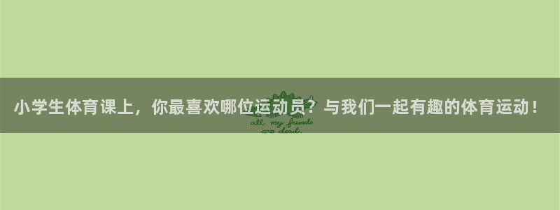必发官网下载招商电话号码查询：小学生体育课上，你最喜