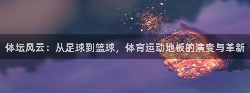 必发官网下载娱乐：体坛风云：从足球到篮球，体育运动地板的演变