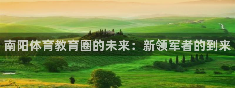 必发官网下载平台注册要钱吗是真的吗：南阳体育教育圈的