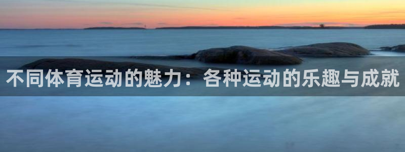 必发官网下载招商电话号码是多少啊：不同体育运动的魅力：各种运