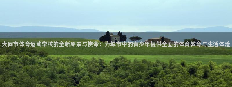 必发官网下载平台注册要钱吗是真的吗：大同市体育运动学校的全新